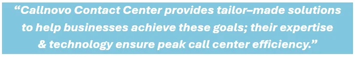 Callnovo Contact Center provides tailor–made solutions to help businesses achieve these goals; their expertise & technology ensure peak call center efficiency.