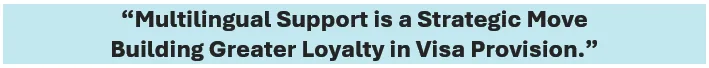 Multilingual support is a strategic move 
building greater loyalty in visa provision.